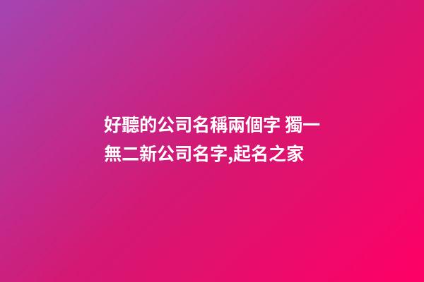 好聽的公司名稱兩個字 獨一無二新公司名字,起名之家-第1張-公司起名-玄機派